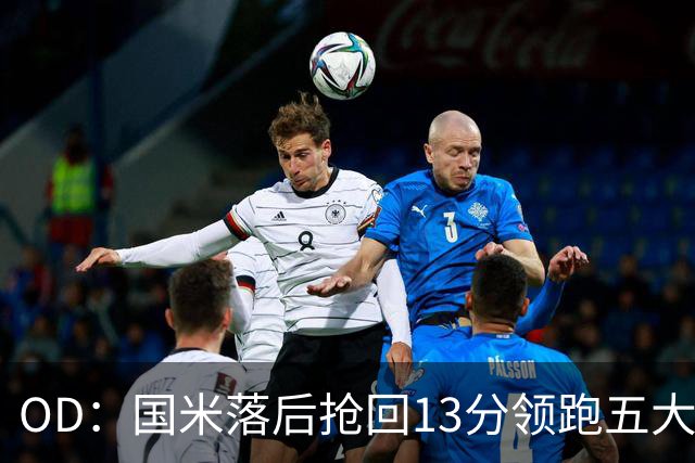 OD：国米落后抢回13分领跑五大联赛，逆转能力惊人